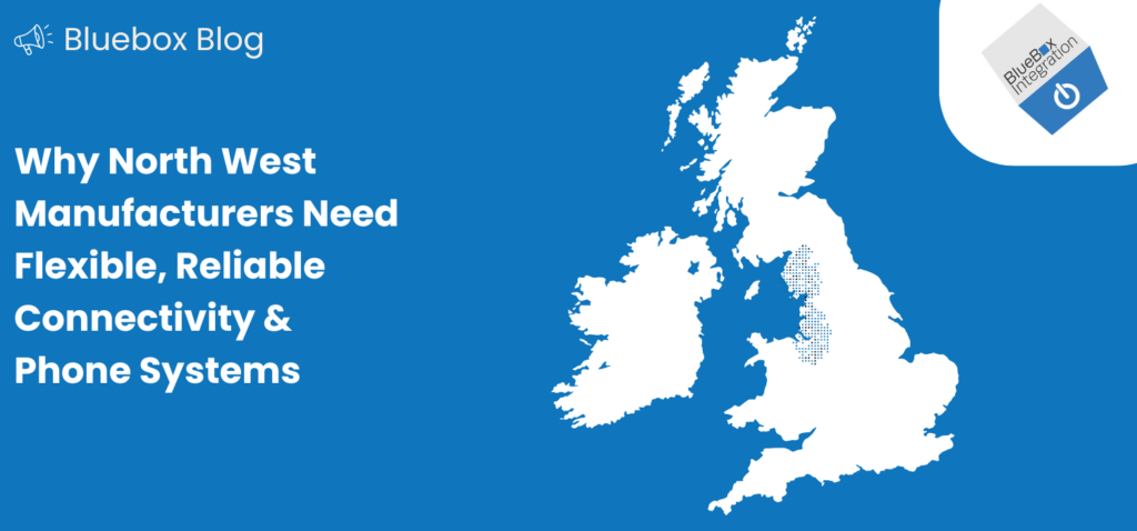 Why North West Manufacturers Need Flexible, Reliable Connectivity & Phone Systems